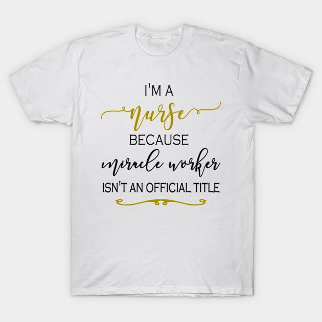 I'm a Nurse because Miracle Worker isn't an official title T-Shirt by AKSA shop